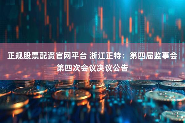 正规股票配资官网平台 浙江正特：第四届监事会第四次会议决议公告