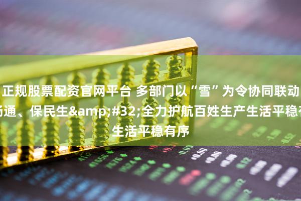 正规股票配资官网平台 多部门以“雪”为令协同联动保畅通、保民生 全力护航百姓生产生活平稳有序