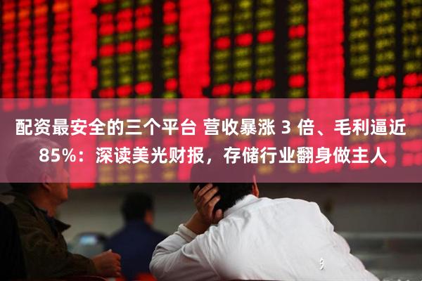 配资最安全的三个平台 营收暴涨 3 倍、毛利逼近 85%：深读美光财报，存储行业翻身做主人