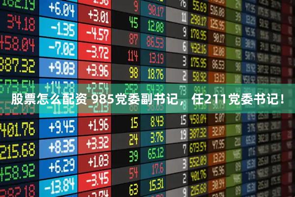 股票怎么配资 985党委副书记,任211党委书记!