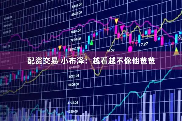 配资交易 小布泽：越看越不像他爸爸