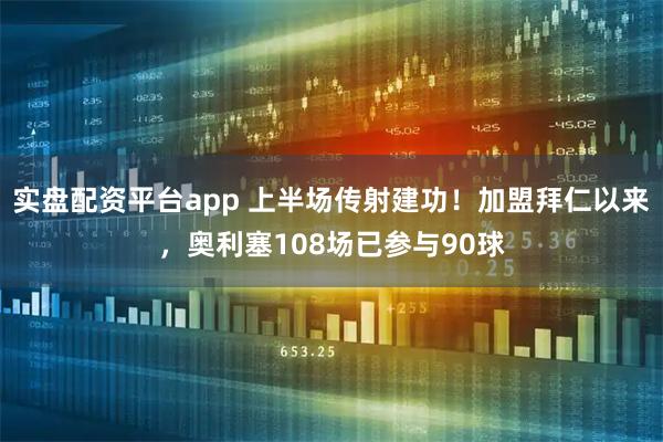 实盘配资平台app 上半场传射建功！加盟拜仁以来，奥利塞108场已参与90球