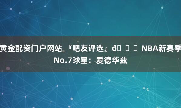 黄金配资门户网站 『吧友评选』🌟NBA新赛季No.7球星：爱德华兹